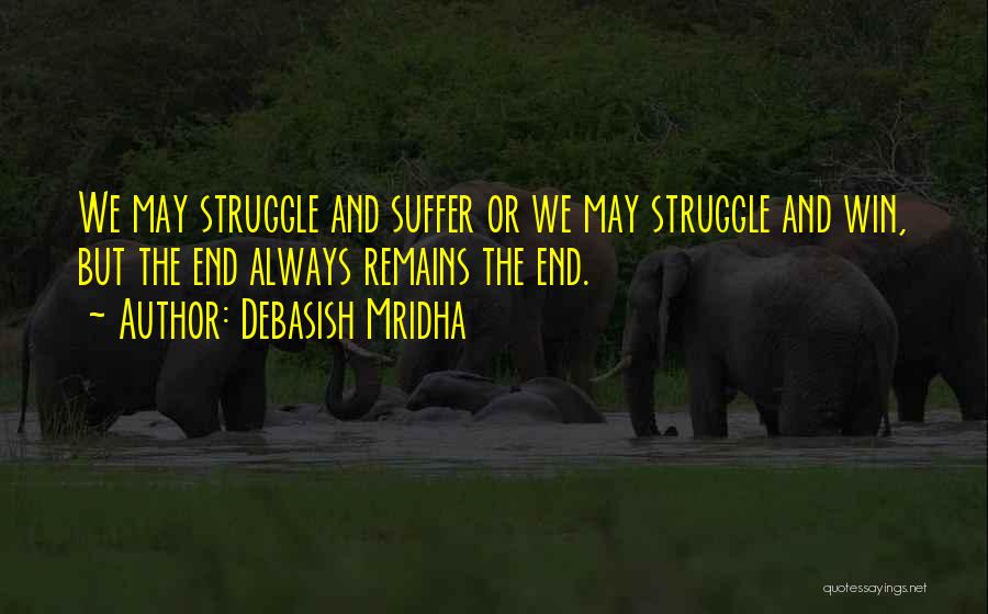 Debasish Mridha Quotes: We May Struggle And Suffer Or We May Struggle And Win, But The End Always Remains The End.