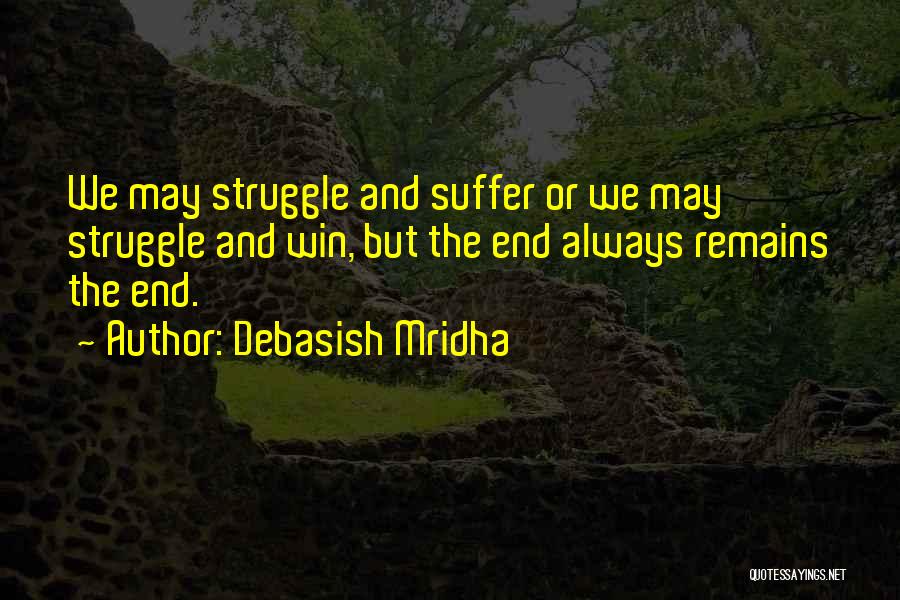 Debasish Mridha Quotes: We May Struggle And Suffer Or We May Struggle And Win, But The End Always Remains The End.