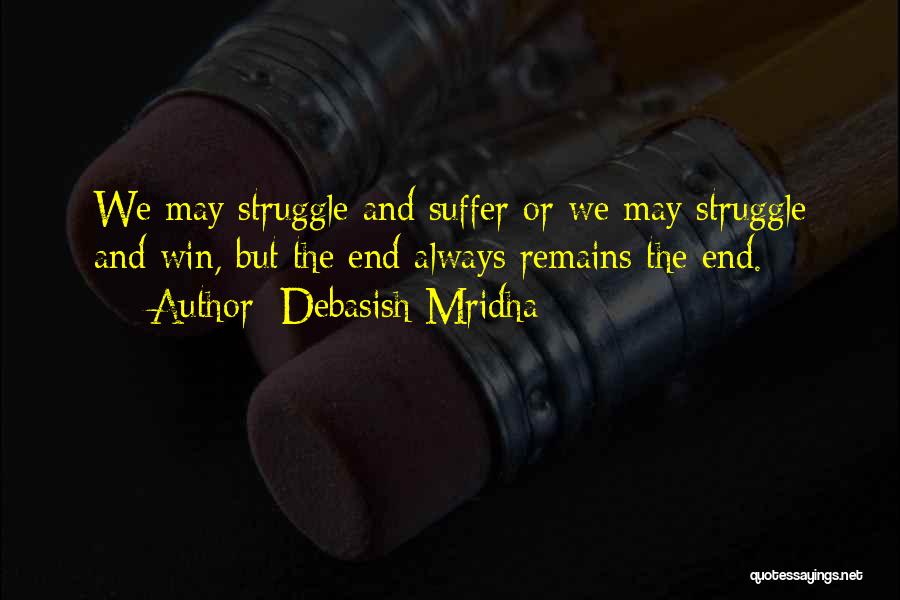 Debasish Mridha Quotes: We May Struggle And Suffer Or We May Struggle And Win, But The End Always Remains The End.