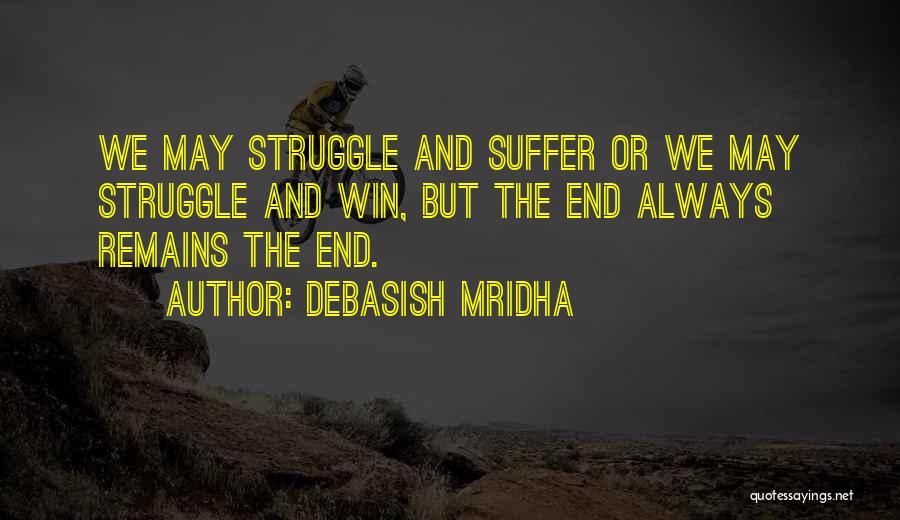 Debasish Mridha Quotes: We May Struggle And Suffer Or We May Struggle And Win, But The End Always Remains The End.