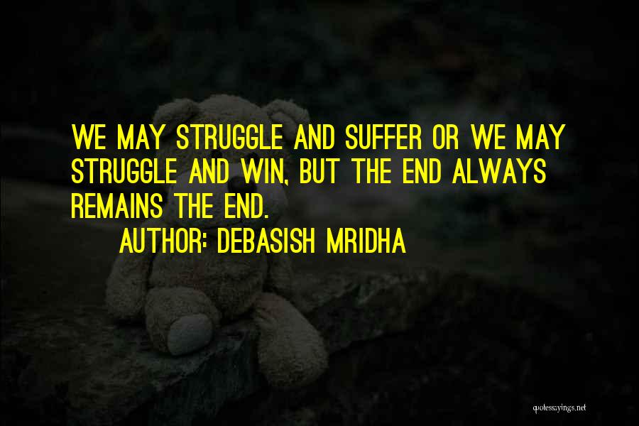 Debasish Mridha Quotes: We May Struggle And Suffer Or We May Struggle And Win, But The End Always Remains The End.