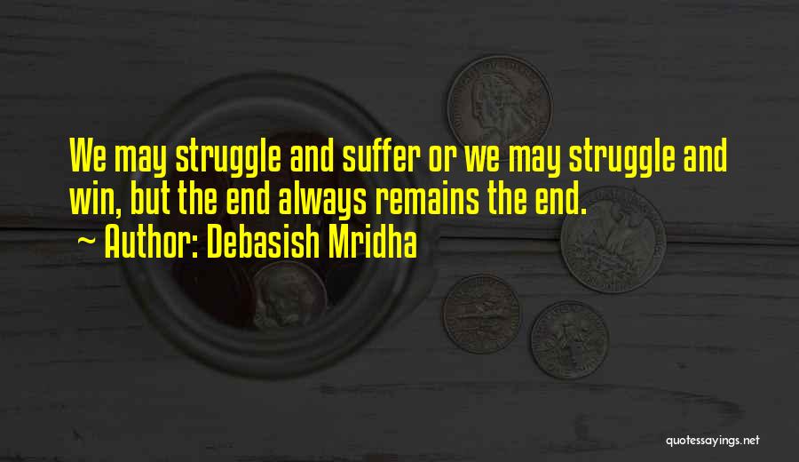 Debasish Mridha Quotes: We May Struggle And Suffer Or We May Struggle And Win, But The End Always Remains The End.
