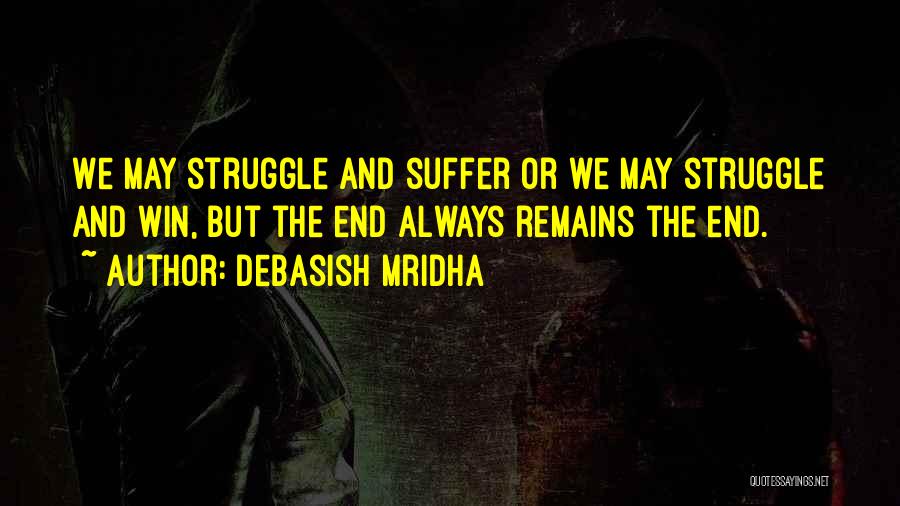 Debasish Mridha Quotes: We May Struggle And Suffer Or We May Struggle And Win, But The End Always Remains The End.