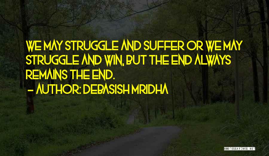 Debasish Mridha Quotes: We May Struggle And Suffer Or We May Struggle And Win, But The End Always Remains The End.