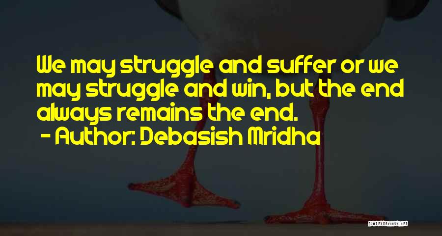 Debasish Mridha Quotes: We May Struggle And Suffer Or We May Struggle And Win, But The End Always Remains The End.