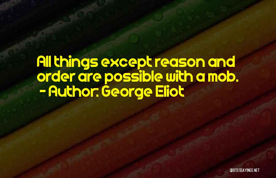 George Eliot Quotes: All Things Except Reason And Order Are Possible With A Mob.