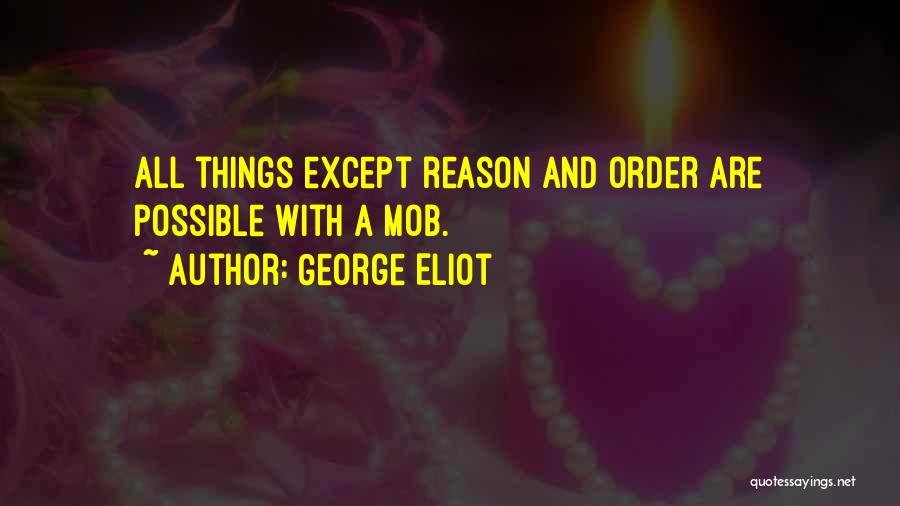 George Eliot Quotes: All Things Except Reason And Order Are Possible With A Mob.