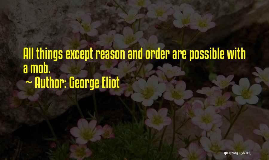 George Eliot Quotes: All Things Except Reason And Order Are Possible With A Mob.