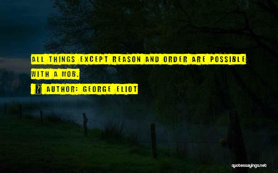 George Eliot Quotes: All Things Except Reason And Order Are Possible With A Mob.