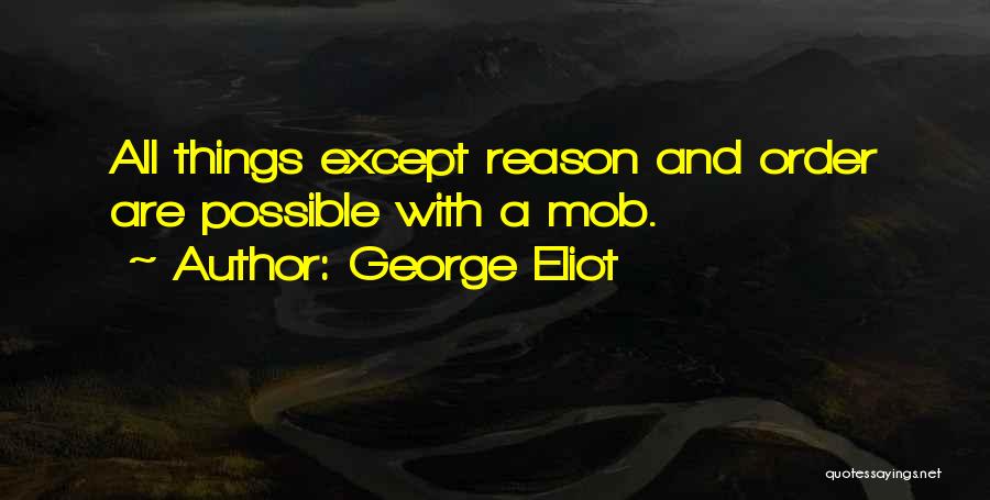 George Eliot Quotes: All Things Except Reason And Order Are Possible With A Mob.