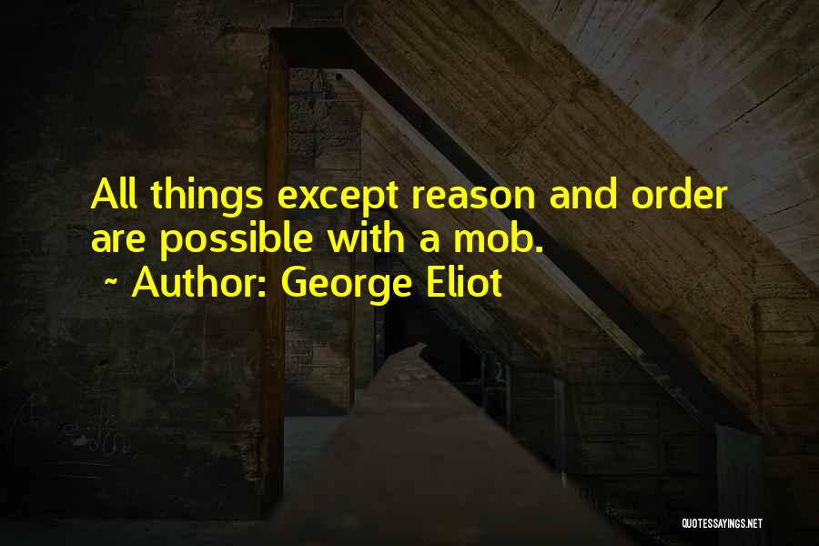 George Eliot Quotes: All Things Except Reason And Order Are Possible With A Mob.