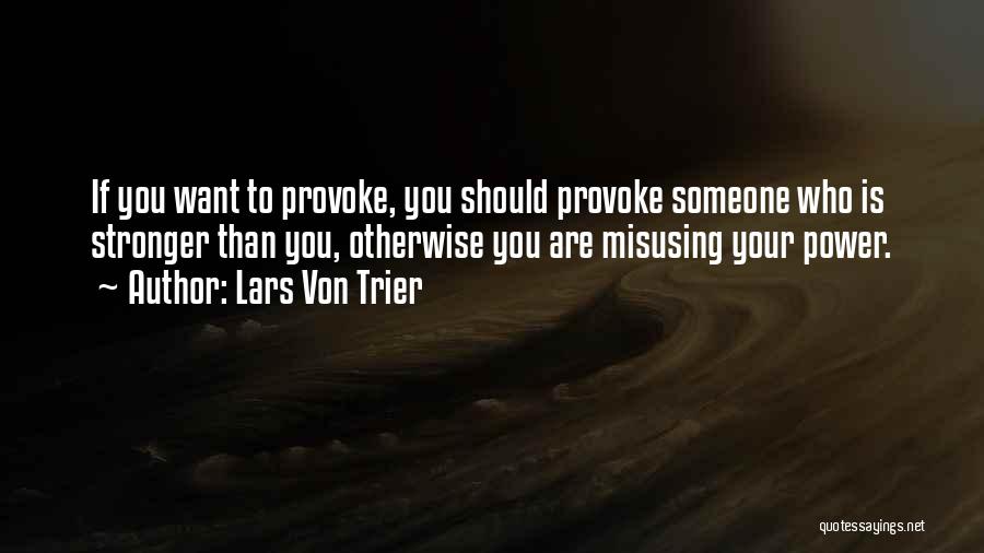 Lars Von Trier Quotes: If You Want To Provoke, You Should Provoke Someone Who Is Stronger Than You, Otherwise You Are Misusing Your Power.