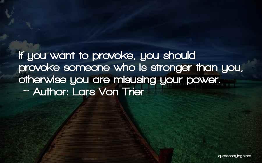 Lars Von Trier Quotes: If You Want To Provoke, You Should Provoke Someone Who Is Stronger Than You, Otherwise You Are Misusing Your Power.