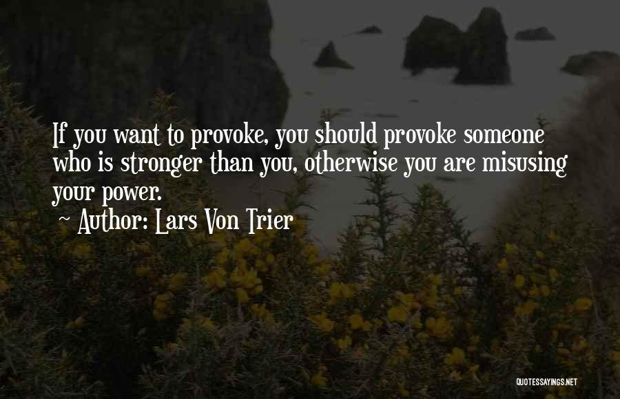 Lars Von Trier Quotes: If You Want To Provoke, You Should Provoke Someone Who Is Stronger Than You, Otherwise You Are Misusing Your Power.