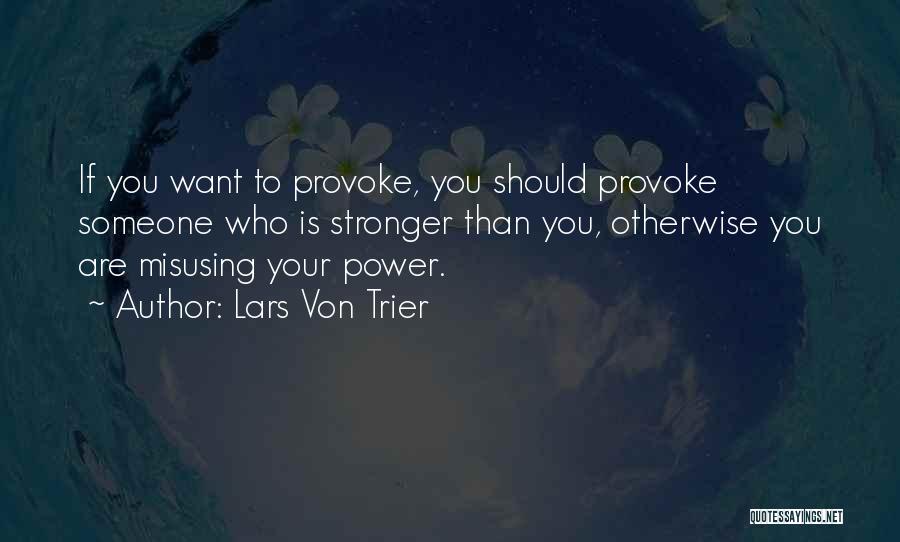 Lars Von Trier Quotes: If You Want To Provoke, You Should Provoke Someone Who Is Stronger Than You, Otherwise You Are Misusing Your Power.