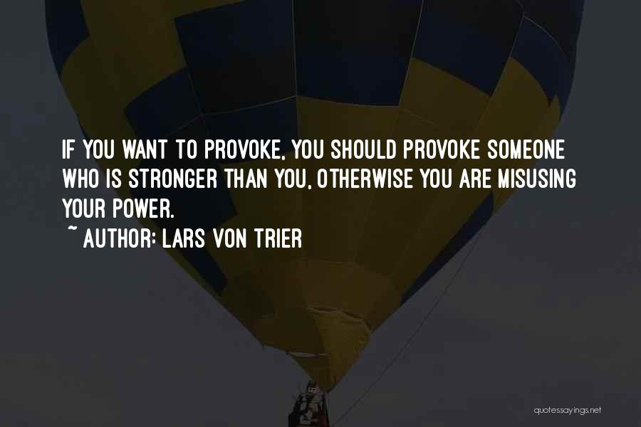 Lars Von Trier Quotes: If You Want To Provoke, You Should Provoke Someone Who Is Stronger Than You, Otherwise You Are Misusing Your Power.