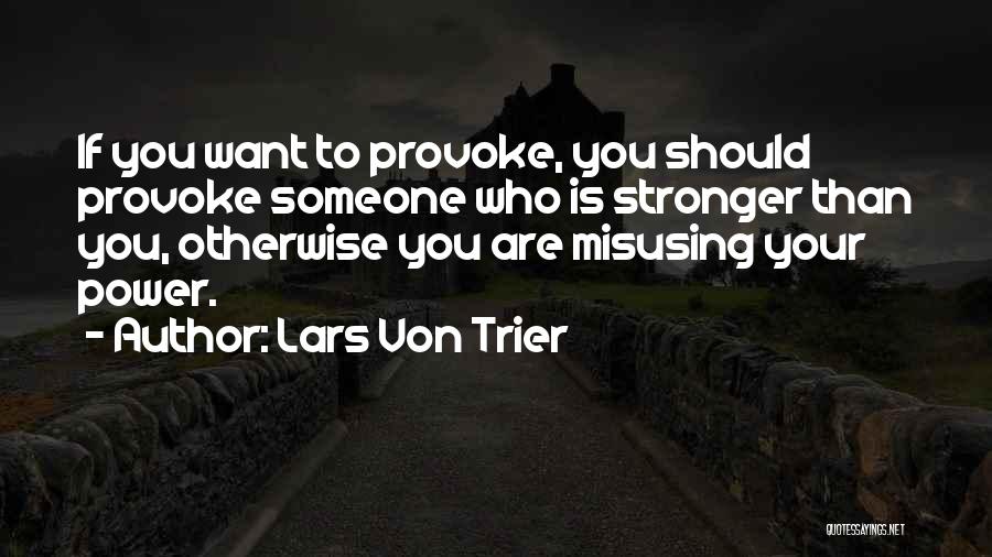 Lars Von Trier Quotes: If You Want To Provoke, You Should Provoke Someone Who Is Stronger Than You, Otherwise You Are Misusing Your Power.