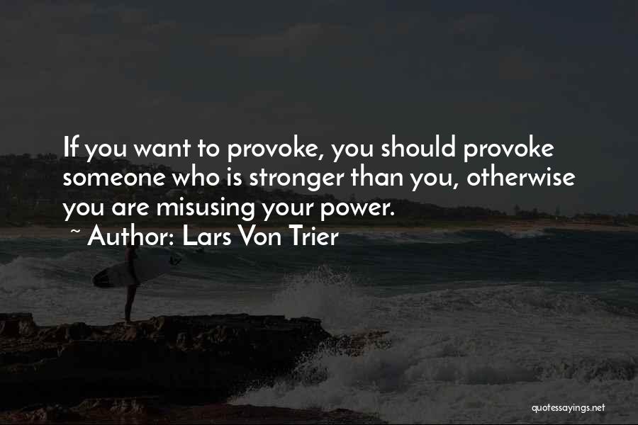 Lars Von Trier Quotes: If You Want To Provoke, You Should Provoke Someone Who Is Stronger Than You, Otherwise You Are Misusing Your Power.