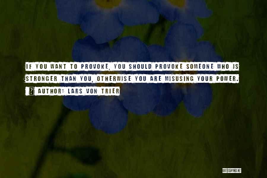 Lars Von Trier Quotes: If You Want To Provoke, You Should Provoke Someone Who Is Stronger Than You, Otherwise You Are Misusing Your Power.