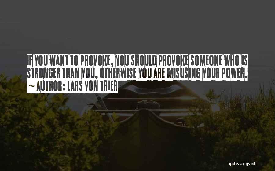 Lars Von Trier Quotes: If You Want To Provoke, You Should Provoke Someone Who Is Stronger Than You, Otherwise You Are Misusing Your Power.