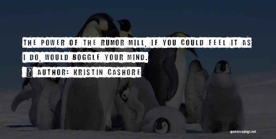 Kristin Cashore Quotes: The Power Of The Rumor Mill, If You Could Feel It As I Do, Would Boggle Your Mind.