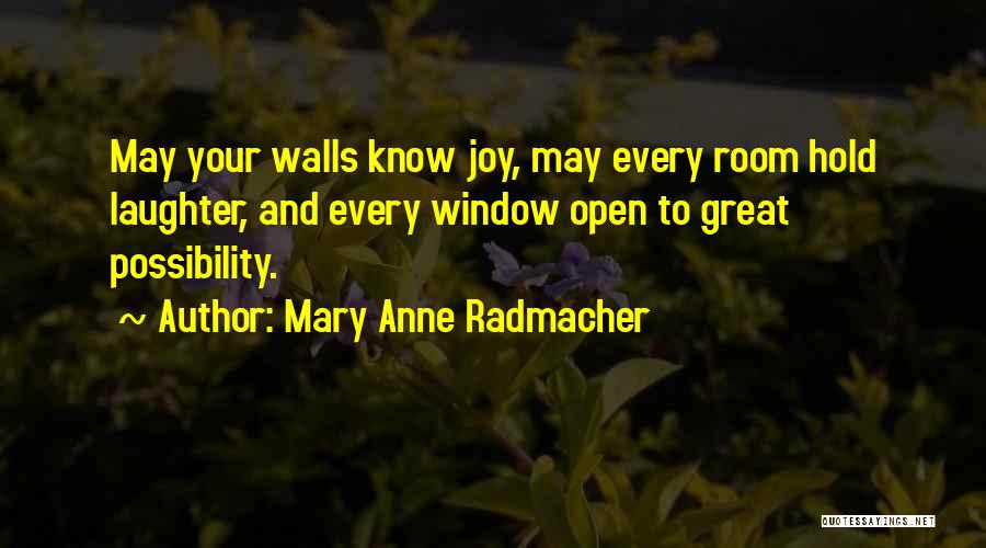 Mary Anne Radmacher Quotes: May Your Walls Know Joy, May Every Room Hold Laughter, And Every Window Open To Great Possibility.