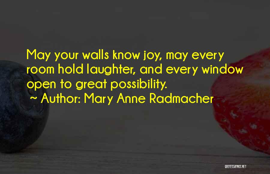 Mary Anne Radmacher Quotes: May Your Walls Know Joy, May Every Room Hold Laughter, And Every Window Open To Great Possibility.