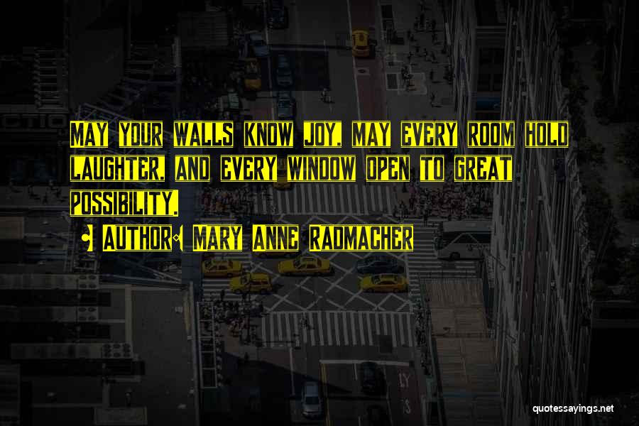 Mary Anne Radmacher Quotes: May Your Walls Know Joy, May Every Room Hold Laughter, And Every Window Open To Great Possibility.