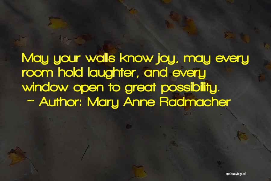 Mary Anne Radmacher Quotes: May Your Walls Know Joy, May Every Room Hold Laughter, And Every Window Open To Great Possibility.