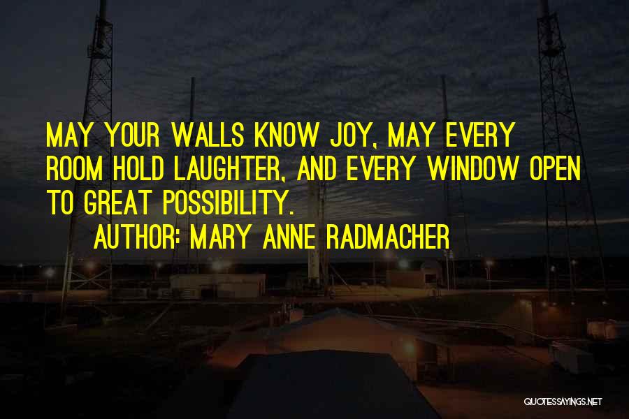 Mary Anne Radmacher Quotes: May Your Walls Know Joy, May Every Room Hold Laughter, And Every Window Open To Great Possibility.