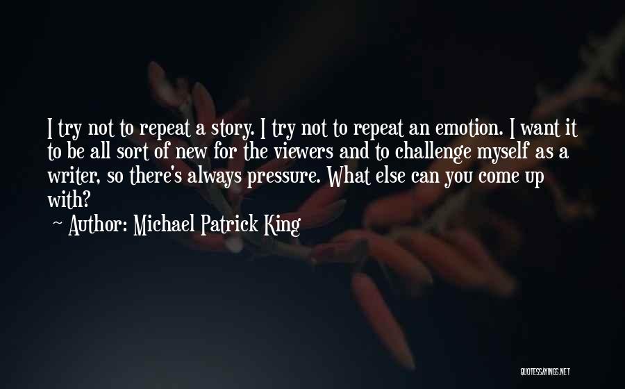 Michael Patrick King Quotes: I Try Not To Repeat A Story. I Try Not To Repeat An Emotion. I Want It To Be All