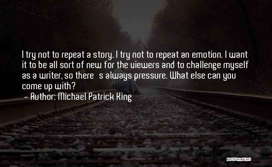 Michael Patrick King Quotes: I Try Not To Repeat A Story. I Try Not To Repeat An Emotion. I Want It To Be All