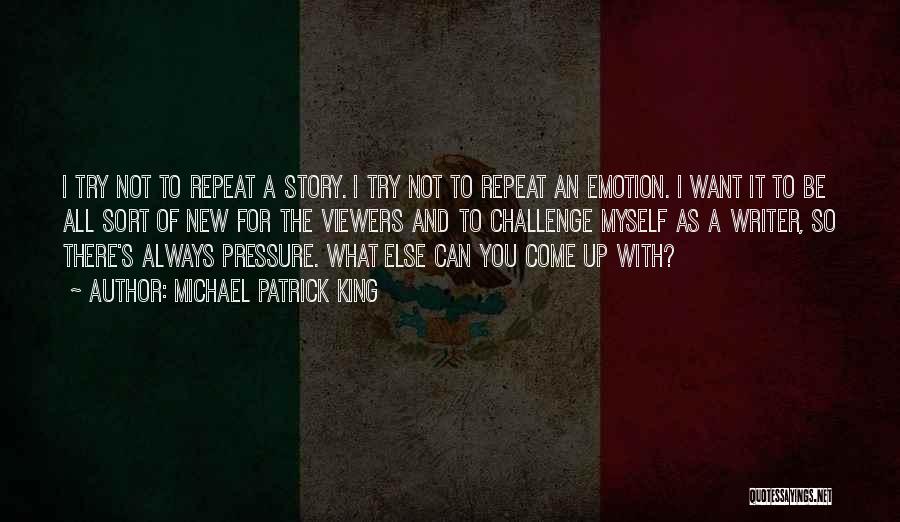 Michael Patrick King Quotes: I Try Not To Repeat A Story. I Try Not To Repeat An Emotion. I Want It To Be All