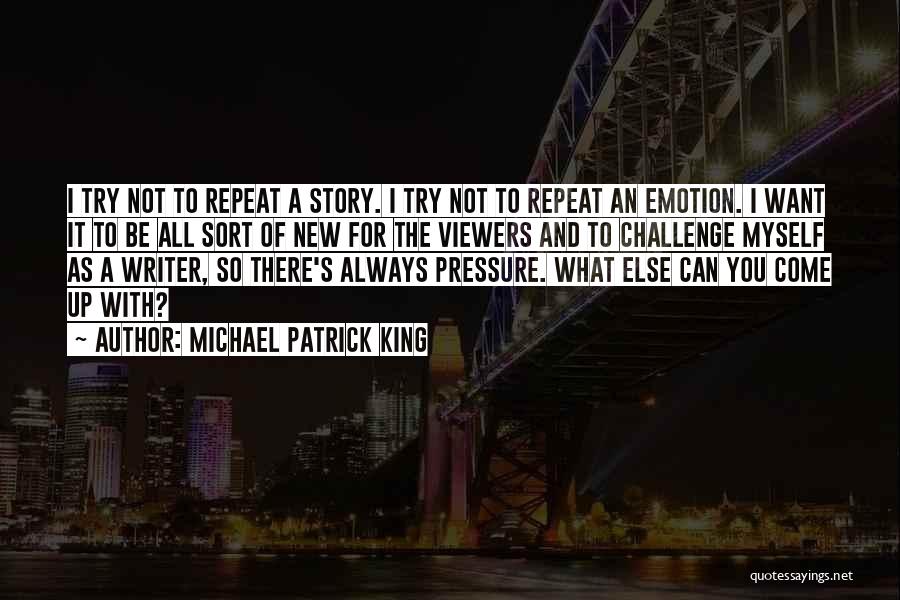Michael Patrick King Quotes: I Try Not To Repeat A Story. I Try Not To Repeat An Emotion. I Want It To Be All