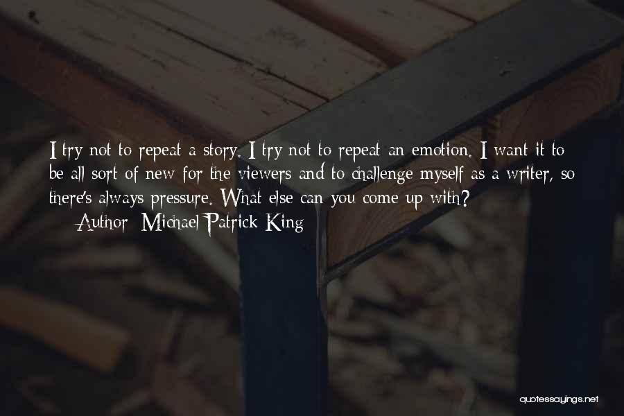 Michael Patrick King Quotes: I Try Not To Repeat A Story. I Try Not To Repeat An Emotion. I Want It To Be All