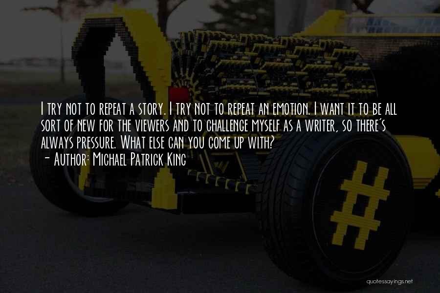 Michael Patrick King Quotes: I Try Not To Repeat A Story. I Try Not To Repeat An Emotion. I Want It To Be All