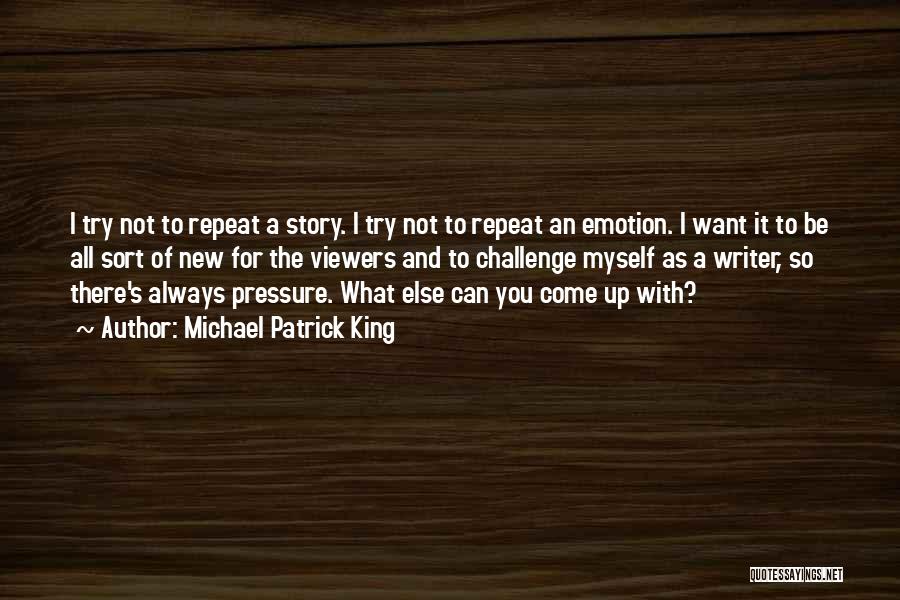 Michael Patrick King Quotes: I Try Not To Repeat A Story. I Try Not To Repeat An Emotion. I Want It To Be All