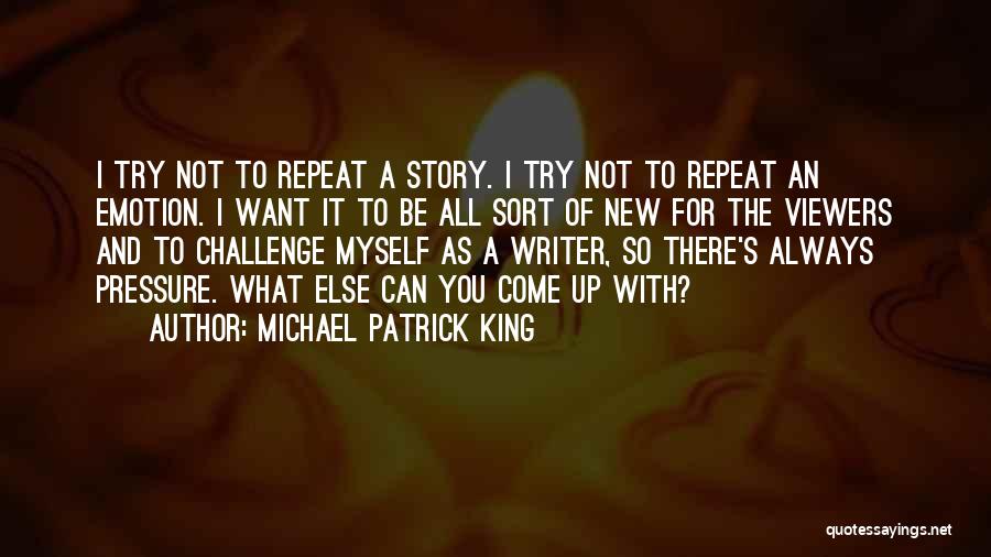 Michael Patrick King Quotes: I Try Not To Repeat A Story. I Try Not To Repeat An Emotion. I Want It To Be All