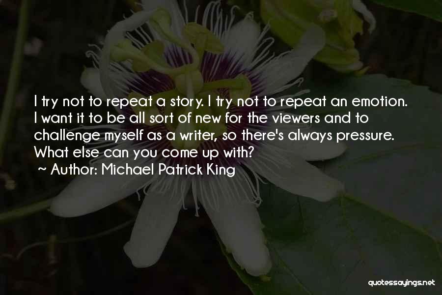 Michael Patrick King Quotes: I Try Not To Repeat A Story. I Try Not To Repeat An Emotion. I Want It To Be All