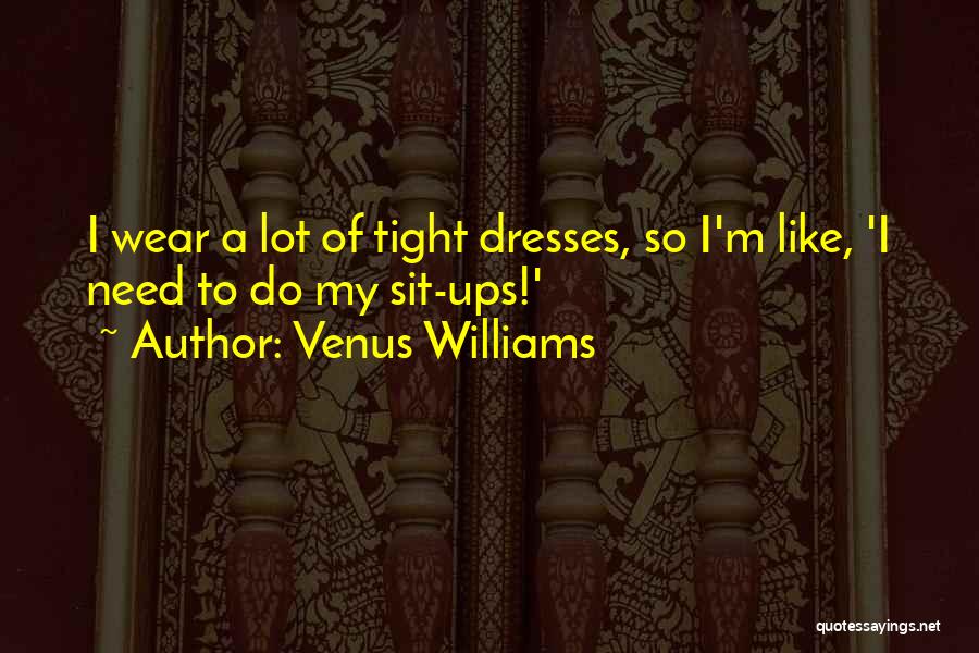 Venus Williams Quotes: I Wear A Lot Of Tight Dresses, So I'm Like, 'i Need To Do My Sit-ups!'