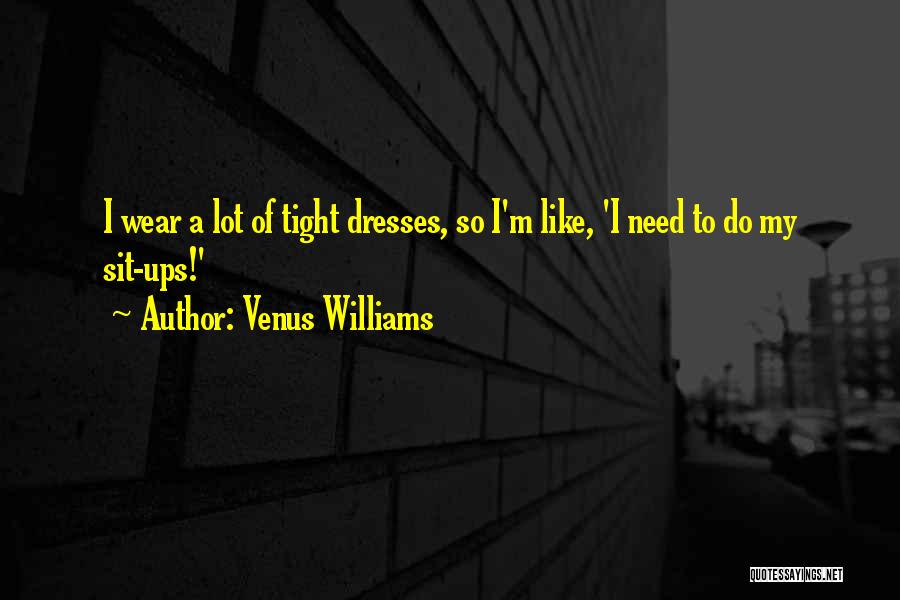Venus Williams Quotes: I Wear A Lot Of Tight Dresses, So I'm Like, 'i Need To Do My Sit-ups!'