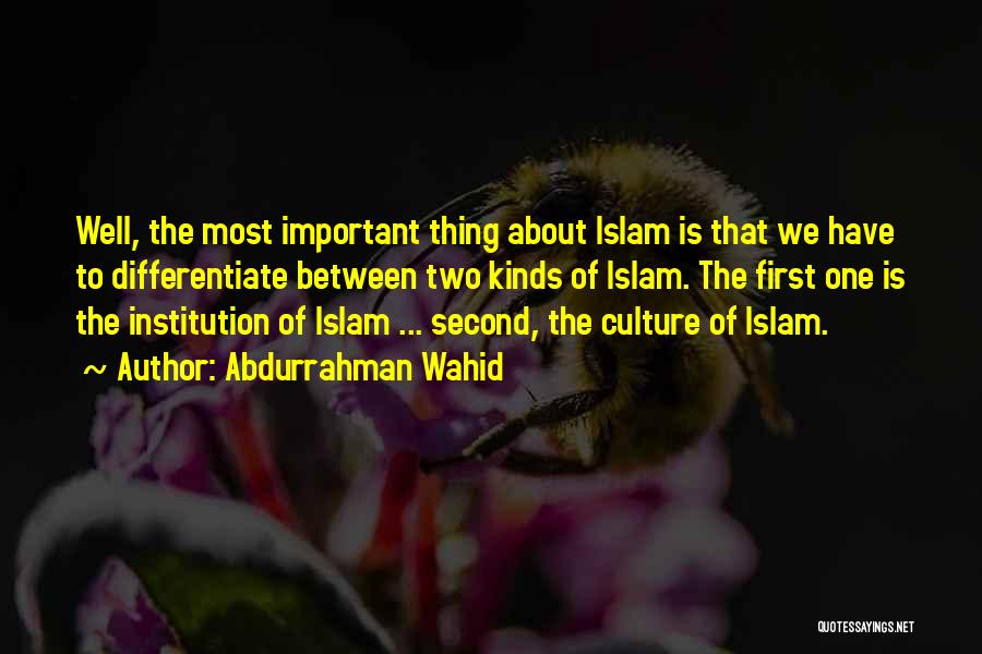 Abdurrahman Wahid Quotes: Well, The Most Important Thing About Islam Is That We Have To Differentiate Between Two Kinds Of Islam. The First