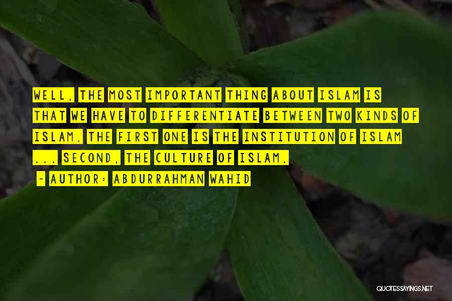 Abdurrahman Wahid Quotes: Well, The Most Important Thing About Islam Is That We Have To Differentiate Between Two Kinds Of Islam. The First