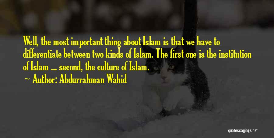 Abdurrahman Wahid Quotes: Well, The Most Important Thing About Islam Is That We Have To Differentiate Between Two Kinds Of Islam. The First