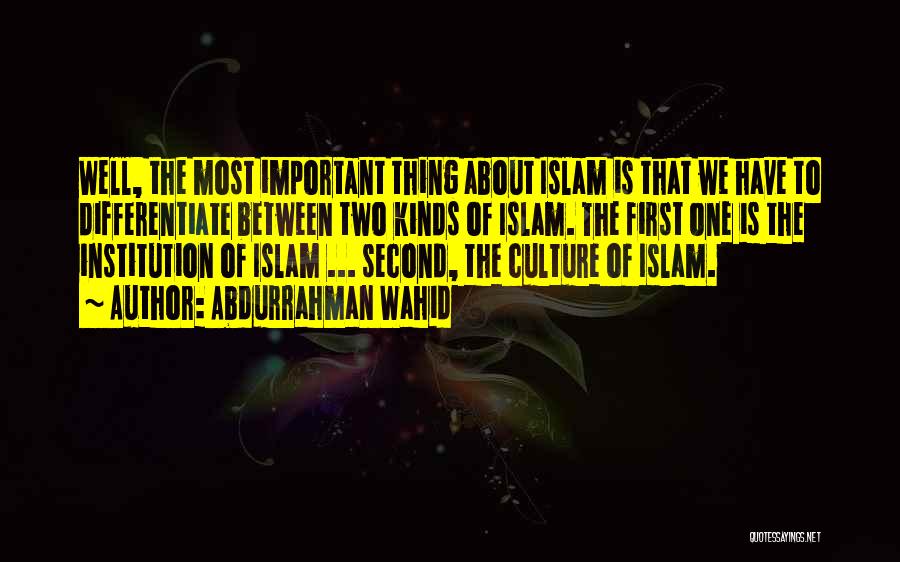 Abdurrahman Wahid Quotes: Well, The Most Important Thing About Islam Is That We Have To Differentiate Between Two Kinds Of Islam. The First
