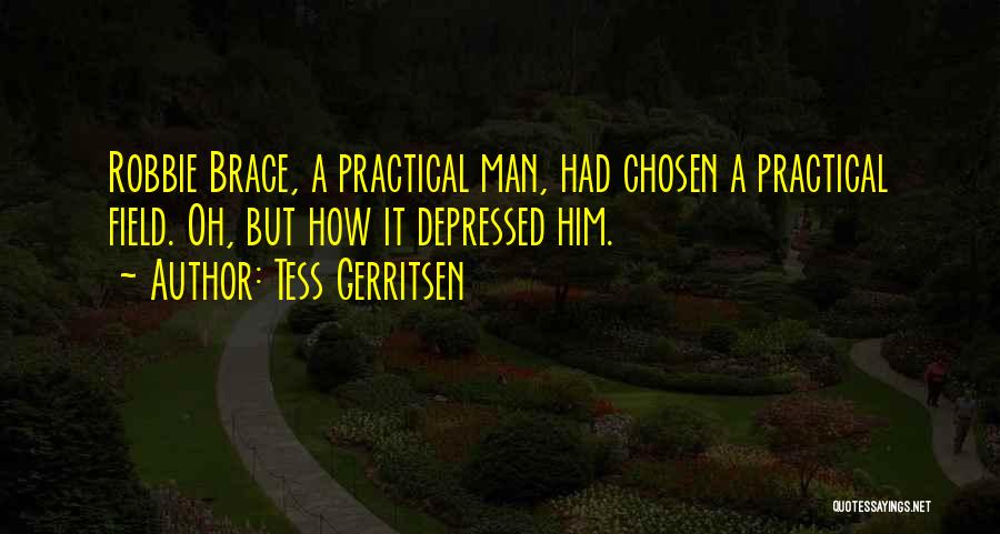 Tess Gerritsen Quotes: Robbie Brace, A Practical Man, Had Chosen A Practical Field. Oh, But How It Depressed Him.