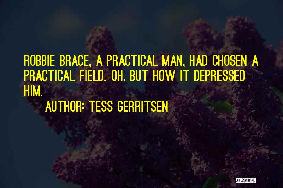 Tess Gerritsen Quotes: Robbie Brace, A Practical Man, Had Chosen A Practical Field. Oh, But How It Depressed Him.