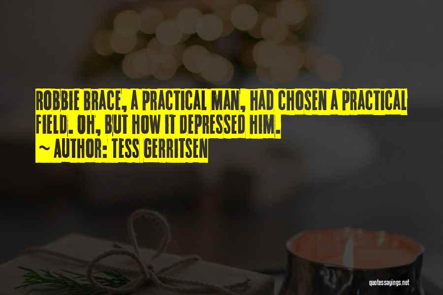 Tess Gerritsen Quotes: Robbie Brace, A Practical Man, Had Chosen A Practical Field. Oh, But How It Depressed Him.