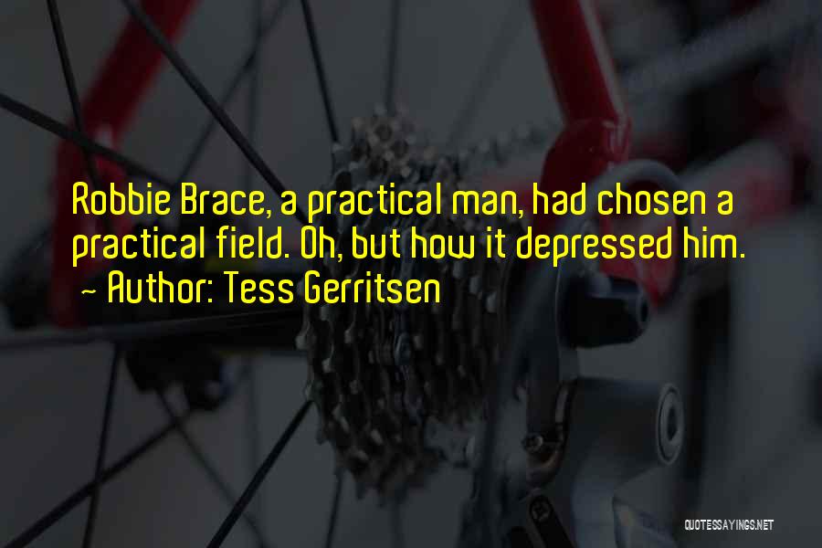 Tess Gerritsen Quotes: Robbie Brace, A Practical Man, Had Chosen A Practical Field. Oh, But How It Depressed Him.