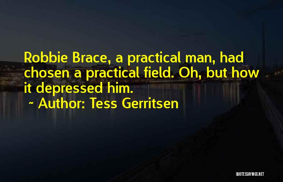 Tess Gerritsen Quotes: Robbie Brace, A Practical Man, Had Chosen A Practical Field. Oh, But How It Depressed Him.